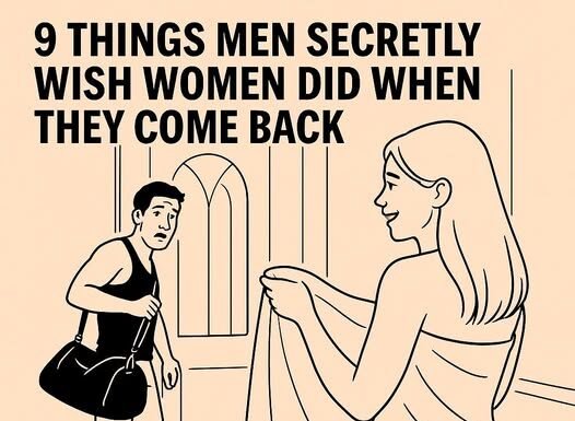 9 Things Men Secretly Wish Women Did When They Come Back